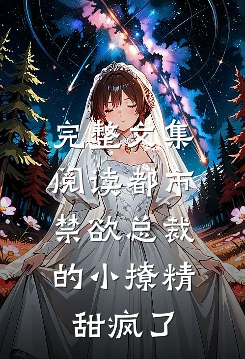 完整文集阅读都市：禁欲总裁的小撩精甜疯了