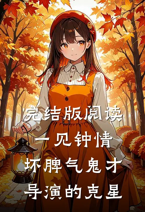 完结版阅读一见钟情：坏脾气鬼才导演的克星