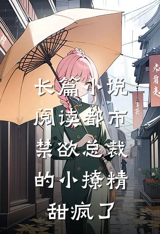 长篇小说阅读都市：禁欲总裁的小撩精甜疯了