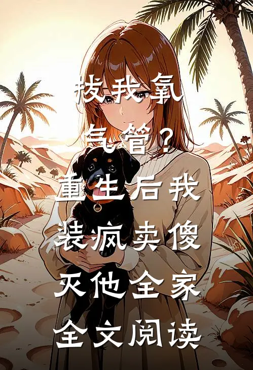 拔我氧气管？重生后我装疯卖傻灭他全家全文阅读