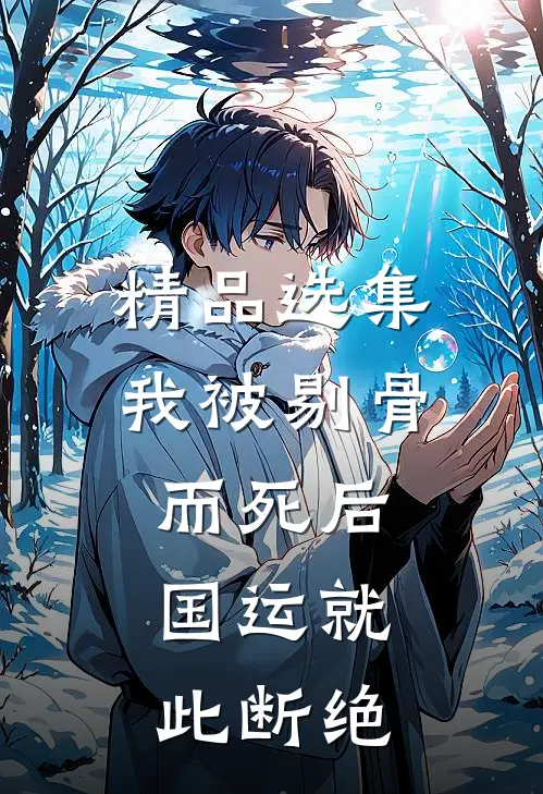 精品选集我被剔骨而死后，国运就此断绝