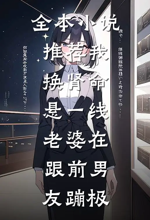 全本小说推荐我换肾命悬一线，老婆在跟前男友蹦极