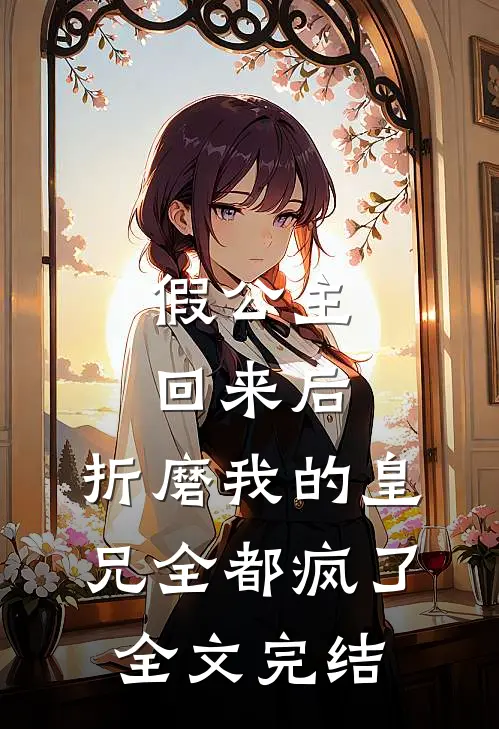假公主回来后，折磨我的皇兄全都疯了全文完结
