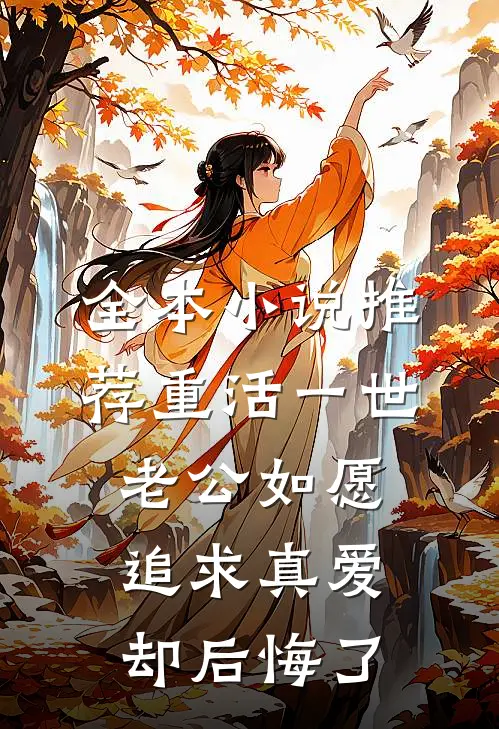 全本小说推荐重活一世，老公如愿追求真爱却后悔了