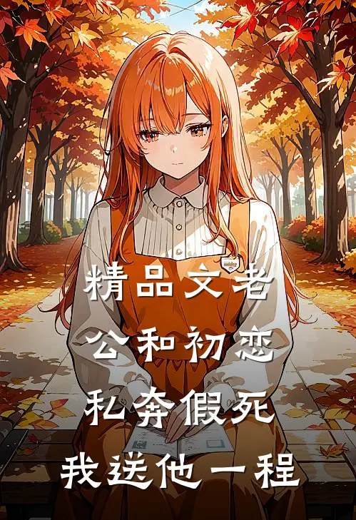 精品文老公和初恋私奔假死，我送他一程
