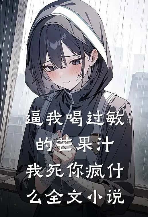 逼我喝过敏的芒果汁，我死你疯什么全文小说