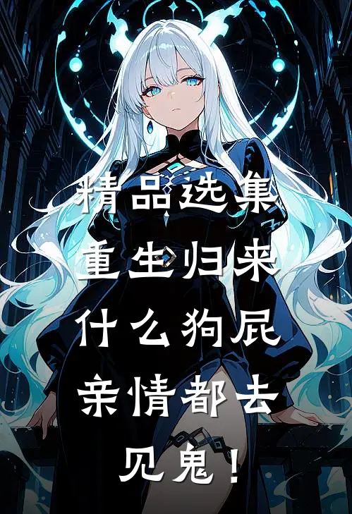 精品选集重生归来，什么狗屁亲情都去见鬼！