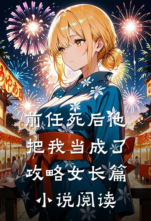 前任死后他把我当成了攻略女长篇小说阅读
