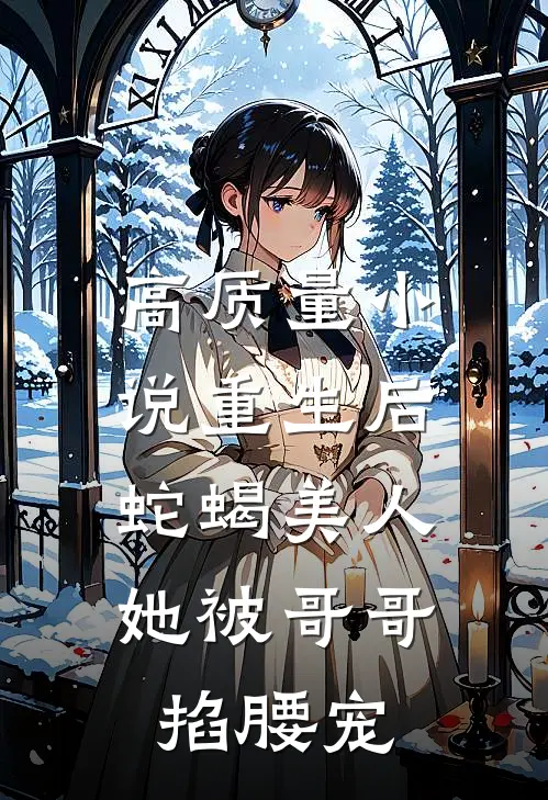 高质量小说重生后，蛇蝎美人她被哥哥掐腰宠