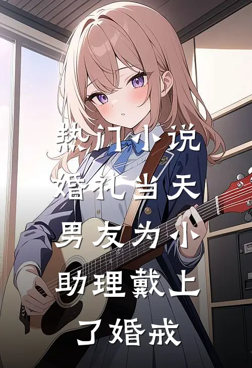 热门小说婚礼当天，男友为小助理戴上了婚戒