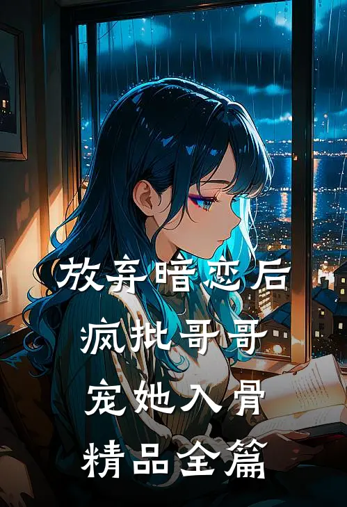 放弃暗恋后，疯批哥哥宠她入骨精品全篇