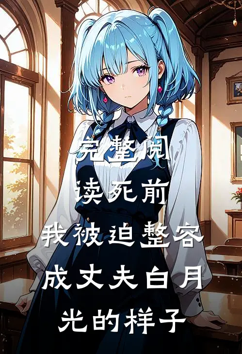 完整阅读死前，我被迫整容成丈夫白月光的样子