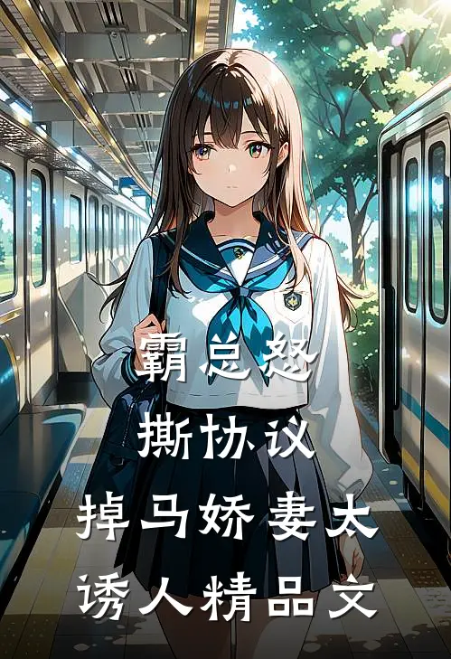 霸总怒撕协议，掉马娇妻太诱人精品文