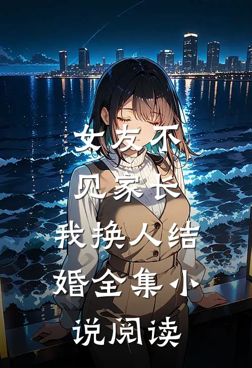 女友不见家长，我换人结婚全集小说阅读