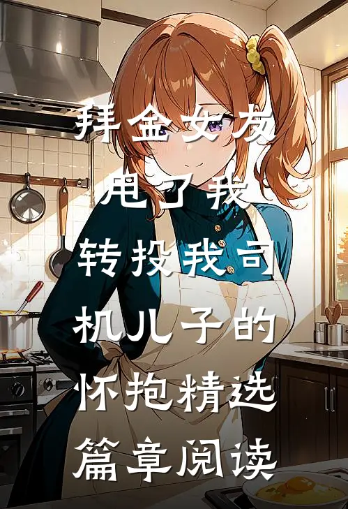 拜金女友甩了我，转投我司机儿子的怀抱精选篇章阅读