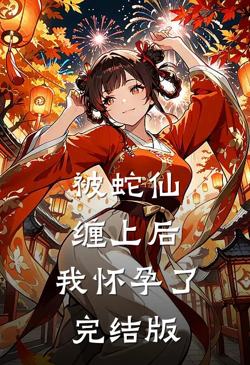 被蛇仙缠上后，我怀孕了完结版