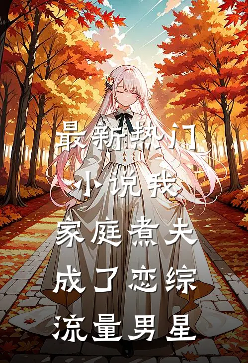 最新热门小说我，家庭煮夫成了恋综流量男星