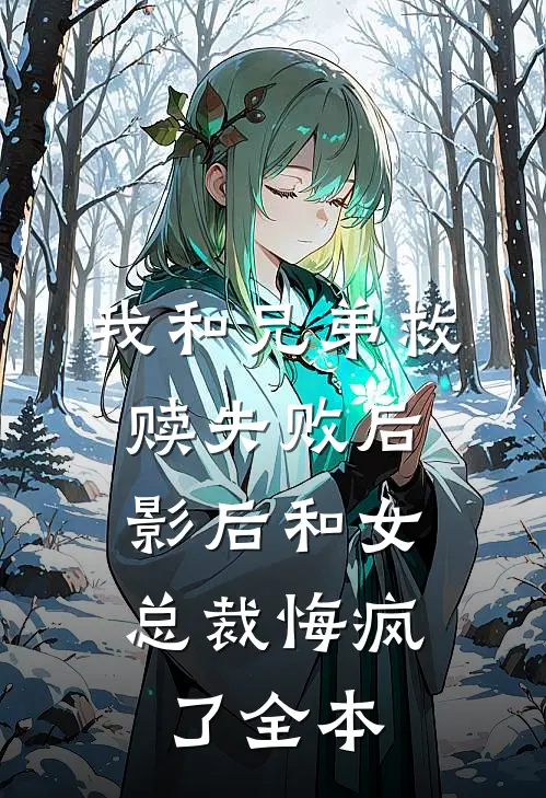 我和兄弟救赎失败后，影后和女总裁悔疯了全本