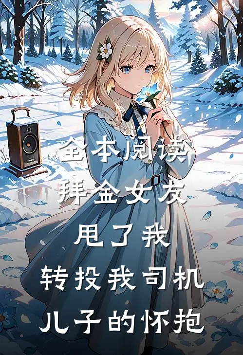 全本阅读拜金女友甩了我，转投我司机儿子的怀抱