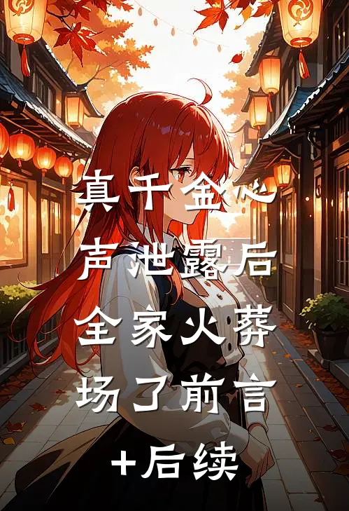 真千金心声泄露后，全家火葬场了前言+后续