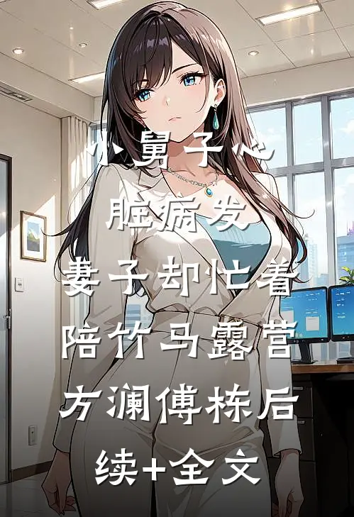 小舅子心脏病发，妻子却忙着陪竹马露营方澜傅栋后续+全文