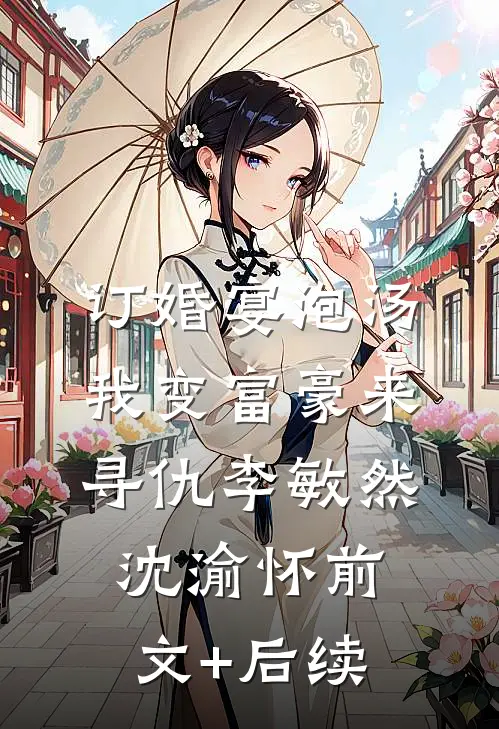 订婚宴泡汤，我变富豪来寻仇李敏然沈渝怀前文+后续