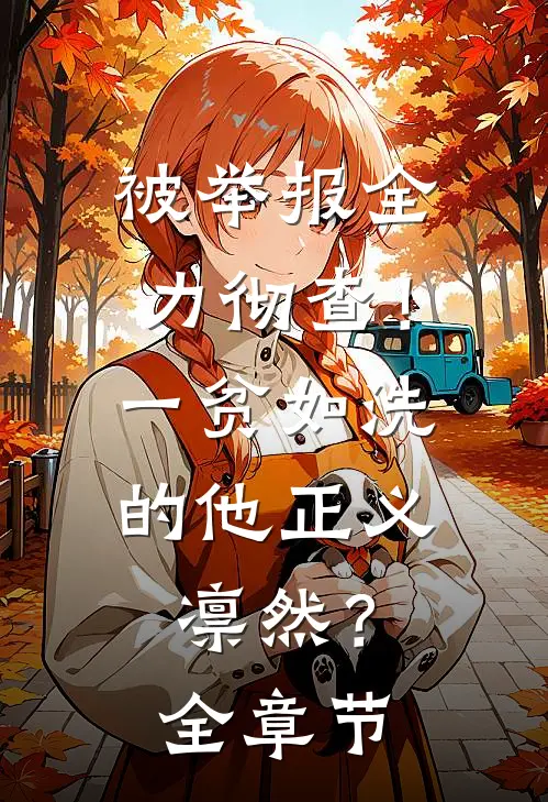 被举报全力彻查！一贫如洗的他正义凛然？全章节
