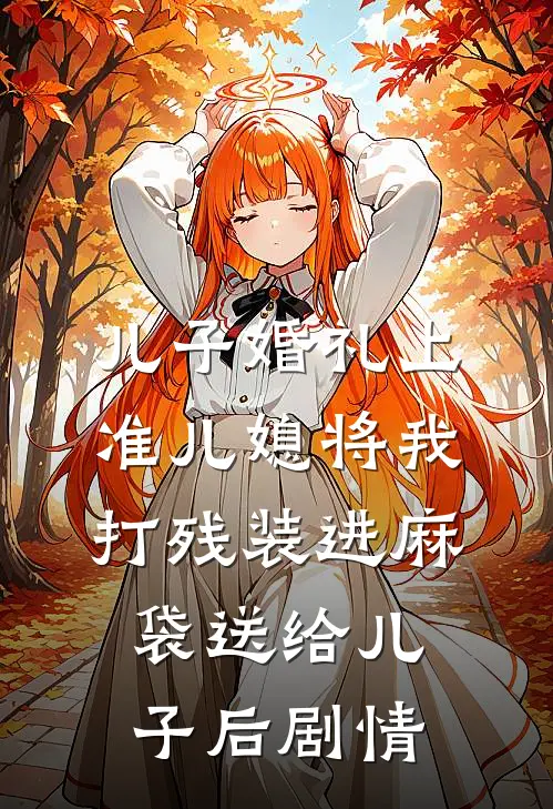 儿子婚礼上，准儿媳将我打残装进麻袋送给儿子后剧情