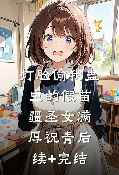 打脸偷我蛊虫的假苗疆圣女满厚祝青后续+完结