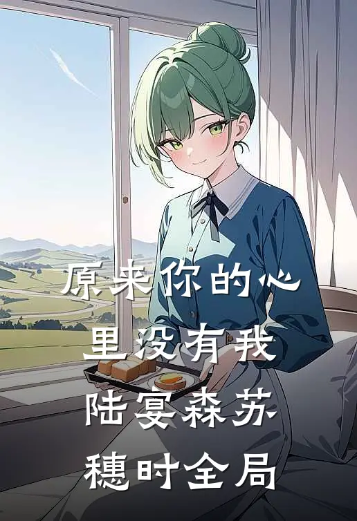 原来你的心里没有我陆宴森苏穗时全局