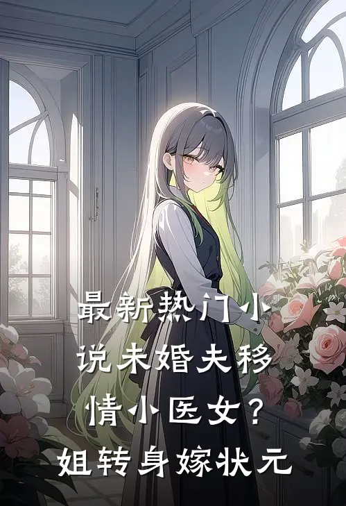 最新热门小说未婚夫移情小医女？姐转身嫁状元