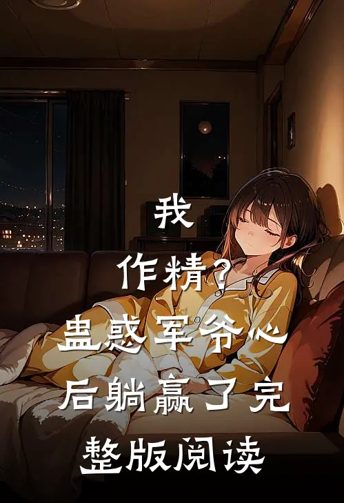 我，作精？蛊惑军爷心后躺赢了完整版阅读