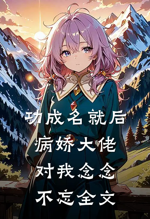 功成名就后，病娇大佬对我念念不忘全文