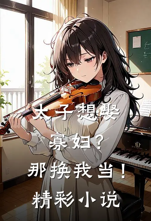 太子想娶寡妇？那换我当！精彩小说
