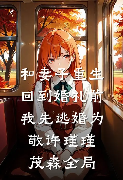 和妻子重生回到婚礼前，我先逃婚为敬许瑾瑾茂森全局