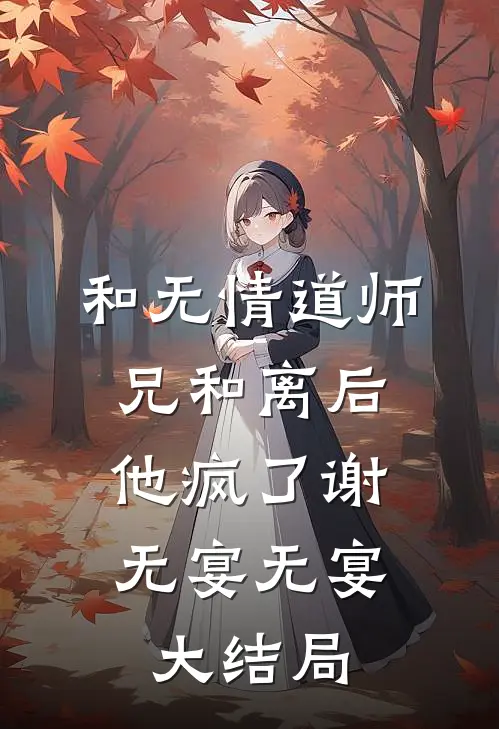 和无情道师兄和离后，他疯了谢无宴无宴大结局