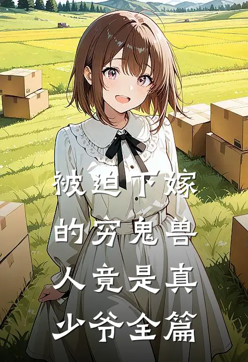 被迫下嫁的穷鬼兽人竟是真少爷全篇