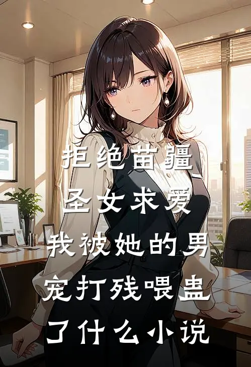 拒绝苗疆圣女求爱，我被她的男宠打残喂蛊了什么小说