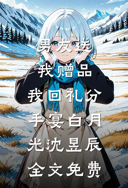 男友送我赠品，我回礼分手宴白月光沈昱辰全文免费