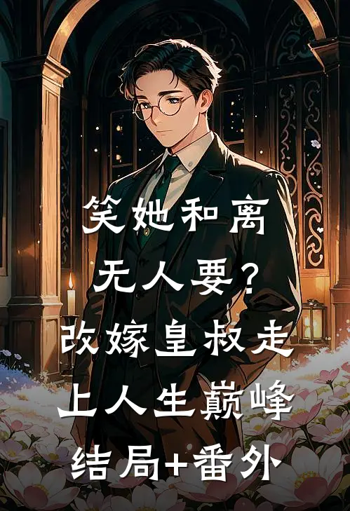 笑她和离无人要？改嫁皇叔走上人生巅峰结局+番外