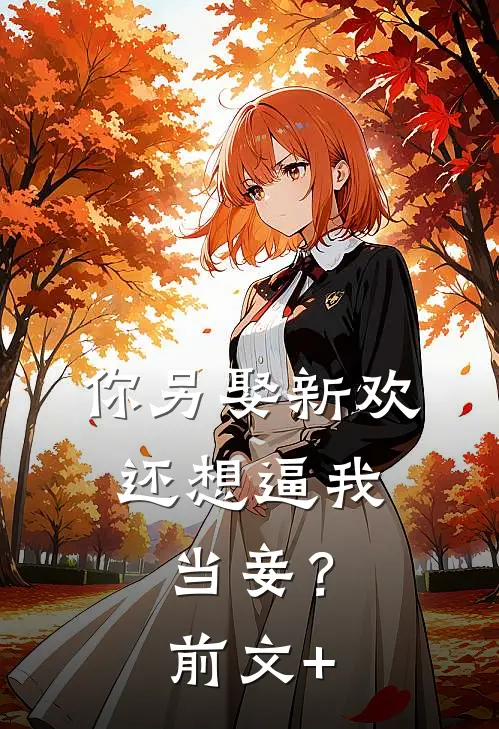 你另娶新欢，还想逼我当妾？前文+