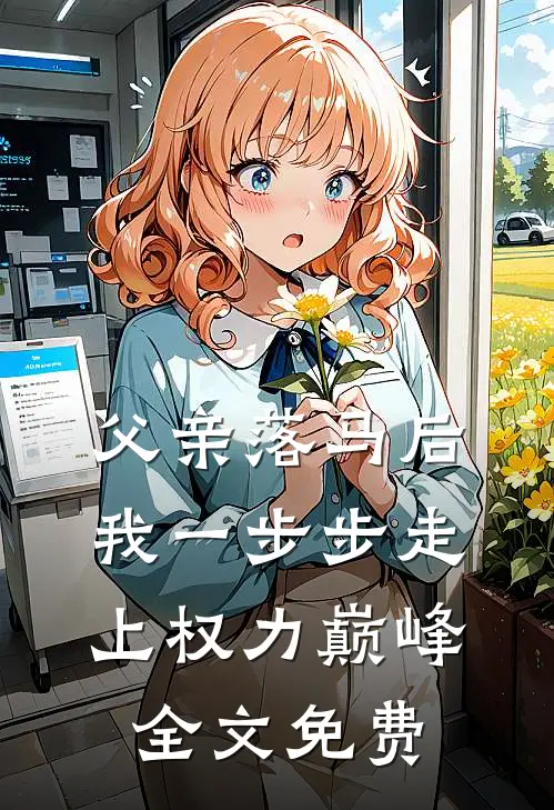 父亲落马后，我一步步走上权力巅峰全文免费