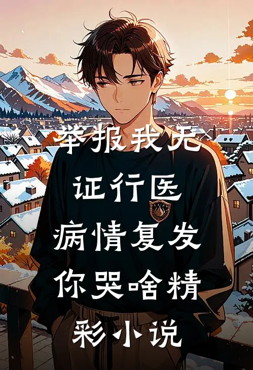 举报我无证行医，病情复发你哭啥精彩小说