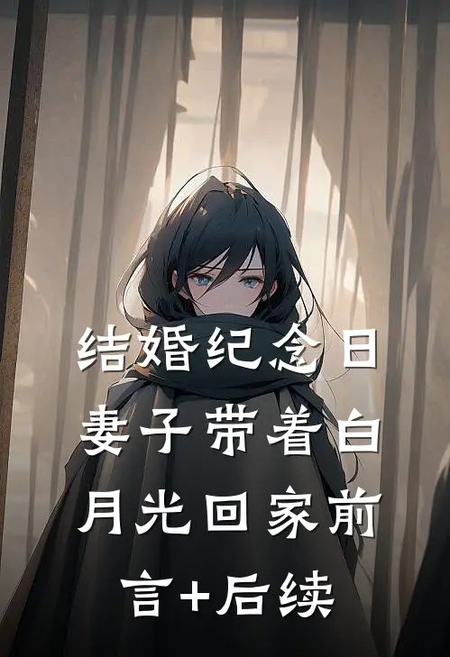 结婚纪念日，妻子带着白月光回家前言+后续