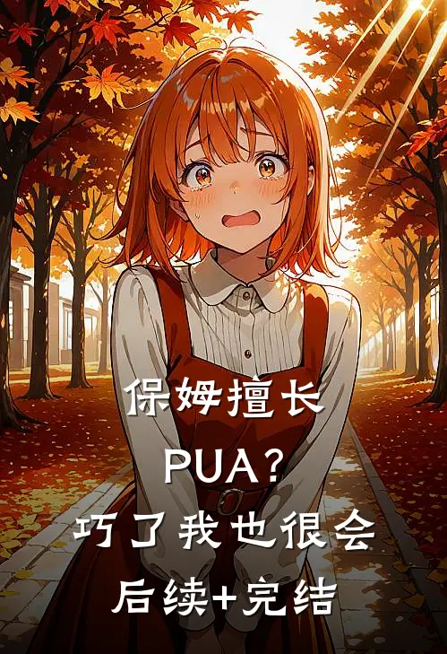 保姆擅长PUA？巧了，我也很会后续+完结