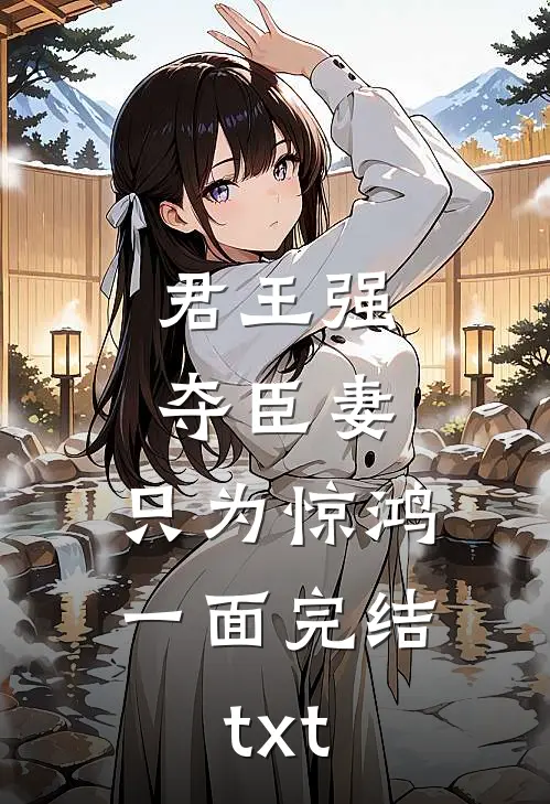 君王强夺臣妻，只为惊鸿一面完结txt