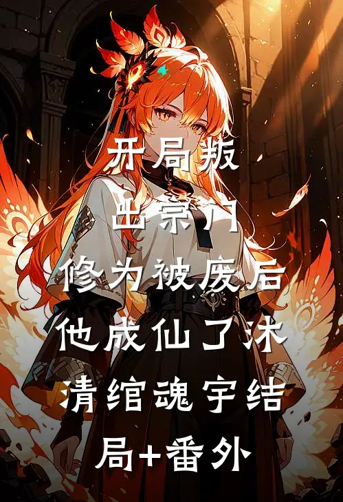 开局叛出宗门，修为被废后他成仙了沐清绾魂宇结局+番外