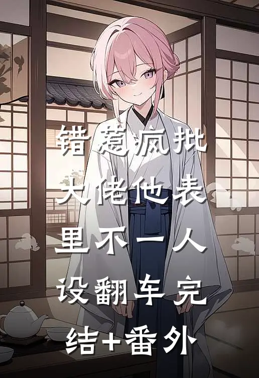 错惹疯批：大佬他表里不一人设翻车完结+番外