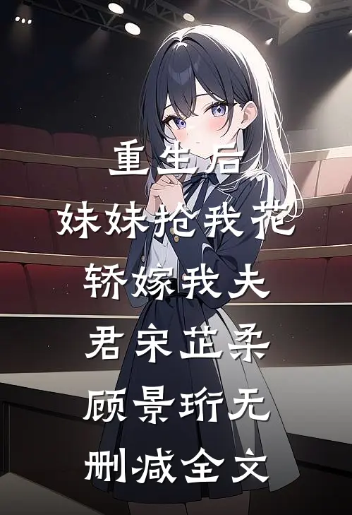 重生后，妹妹抢我花轿嫁我夫君宋芷柔顾景珩无删减全文