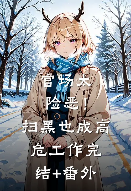 官场太险恶！扫黑也成高危工作完结+番外